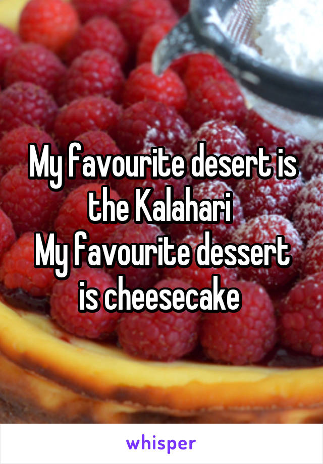 My favourite desert is the Kalahari 
My favourite dessert is cheesecake 