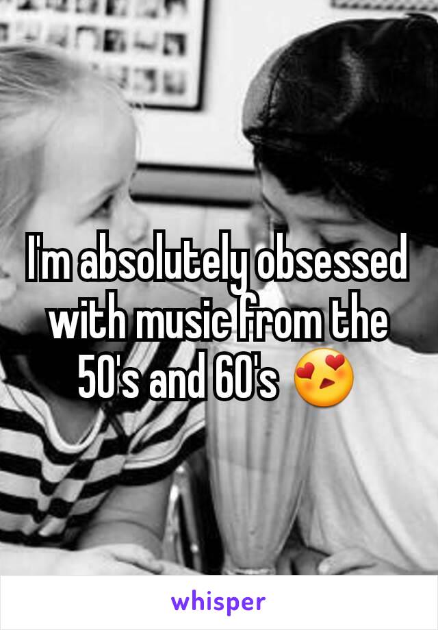 I'm absolutely obsessed with music from the 50's and 60's 😍