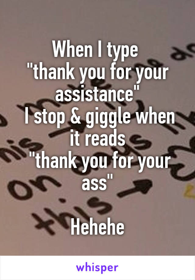 When I type 
"thank you for your assistance"
 I stop & giggle when it reads
 "thank you for your ass"

Hehehe