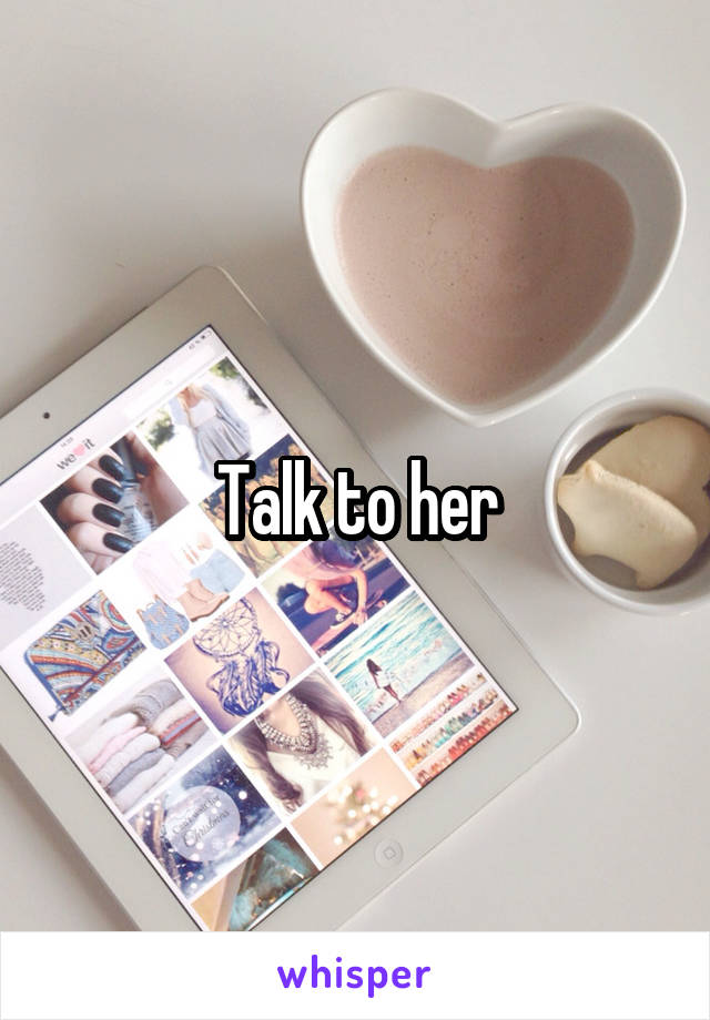 Talk to her