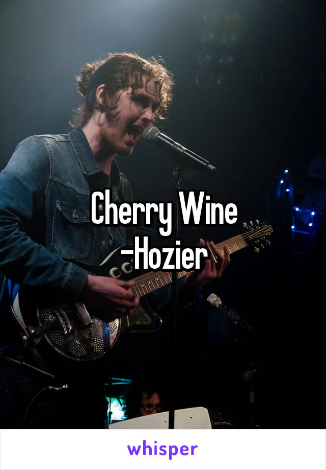 Cherry Wine
-Hozier