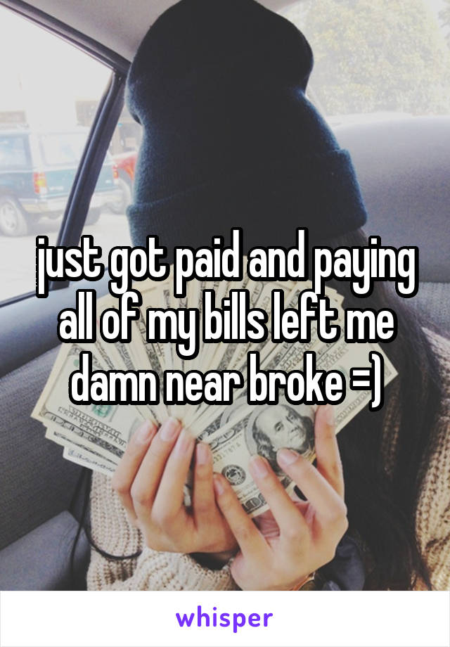 just got paid and paying all of my bills left me damn near broke =)