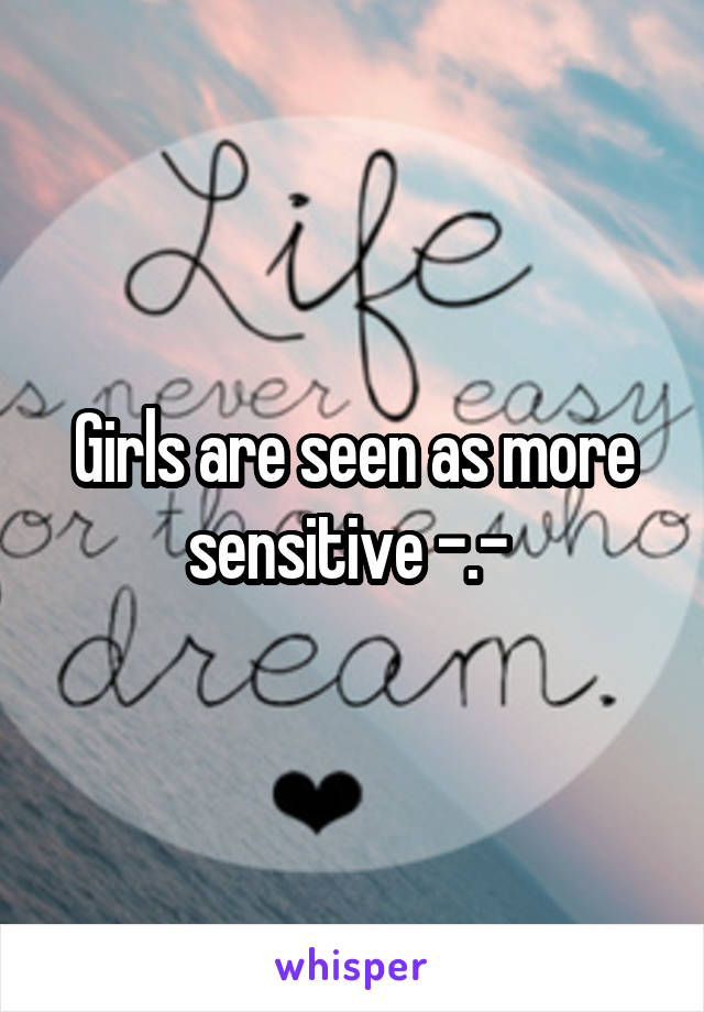 Girls are seen as more sensitive -.- 