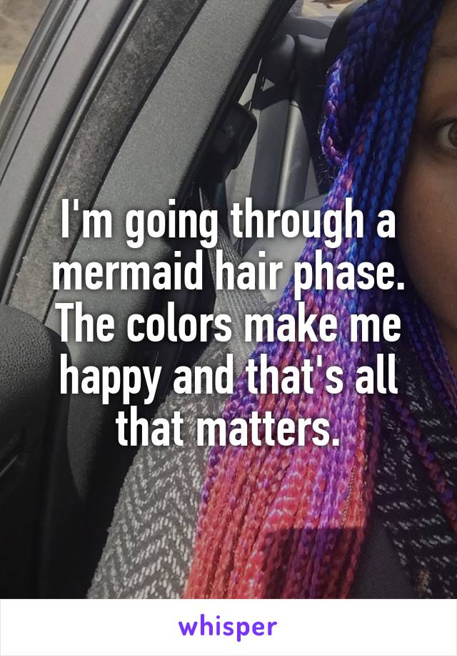 I'm going through a mermaid hair phase. The colors make me happy and that's all that matters.