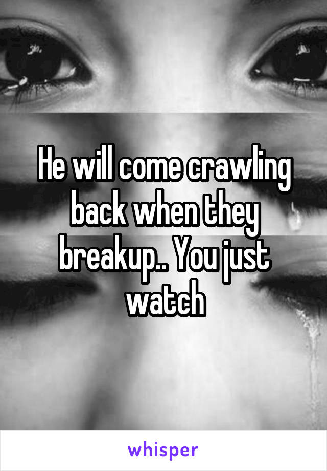 He will come crawling back when they breakup.. You just watch