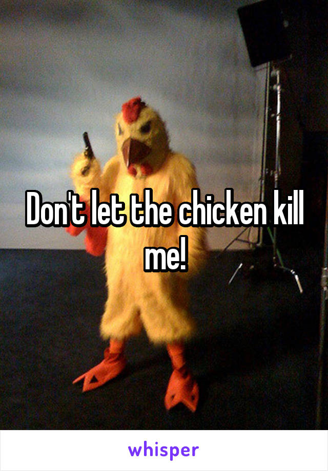 Don't let the chicken kill me!