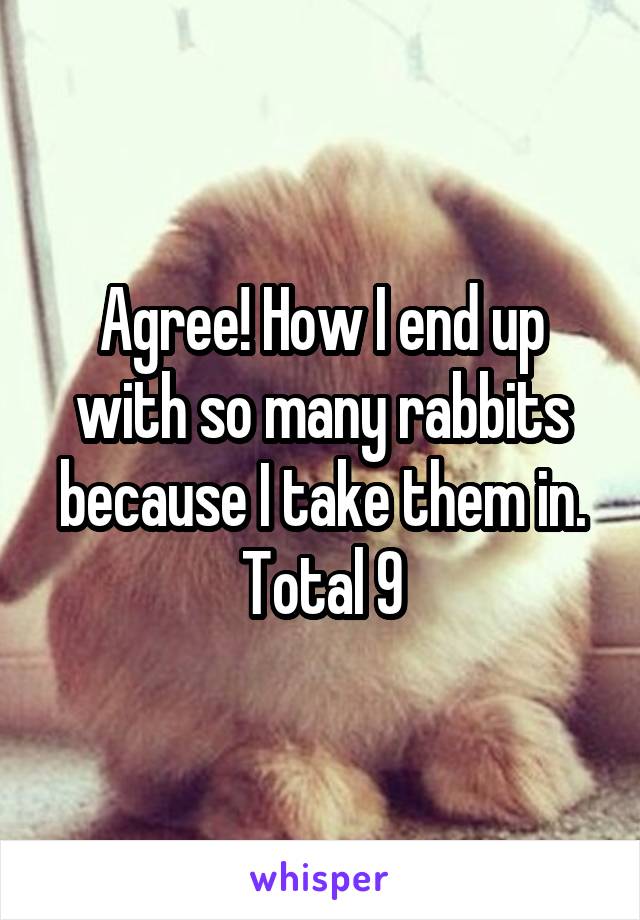 Agree! How I end up with so many rabbits because I take them in. Total 9