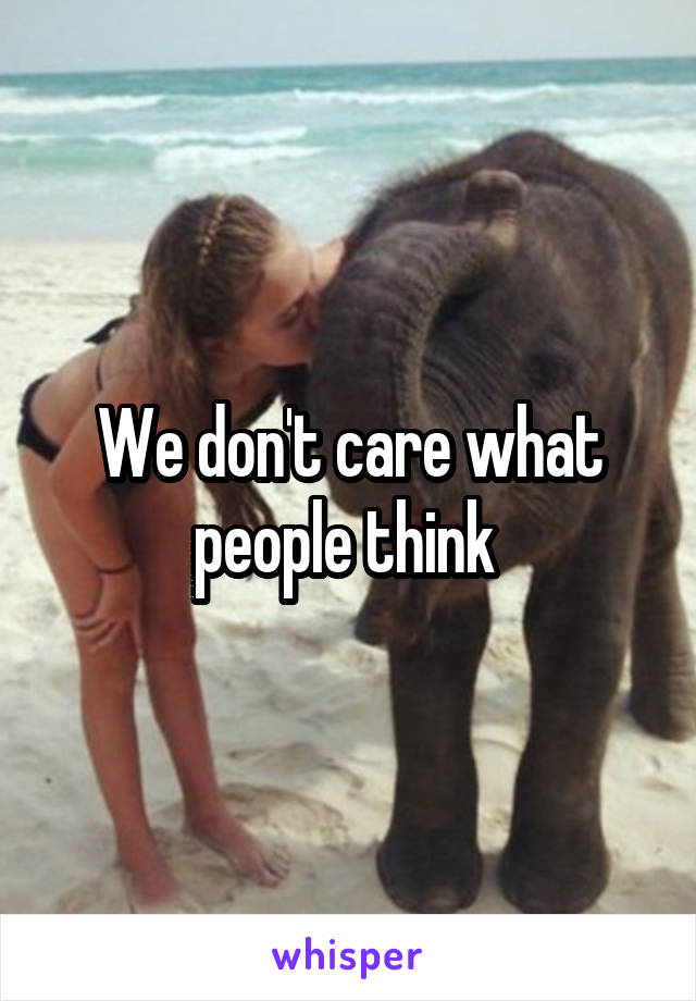 We don't care what people think 