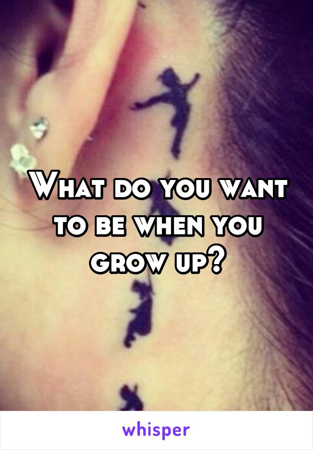 What do you want to be when you grow up?