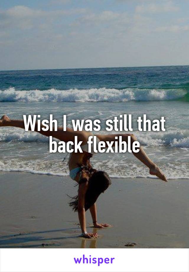 Wish I was still that back flexible