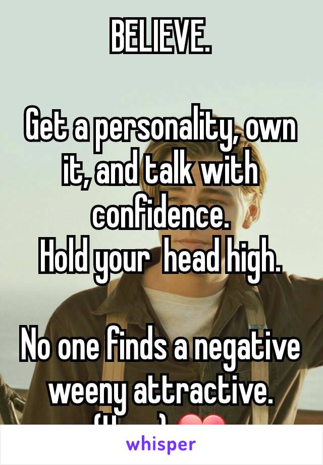 BELIEVE.

Get a personality, own it, and talk with confidence.
Hold your  head high.

No one finds a negative weeny attractive.
(Hugs) ❤