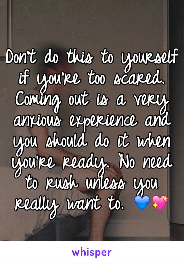 Don't do this to yourself if you're too scared. Coming out is a very anxious experience and you should do it when you're ready. No need to rush unless you really want to. 💙💖