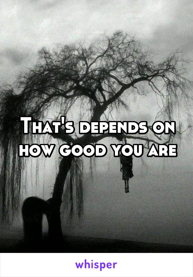 That's depends on how good you are