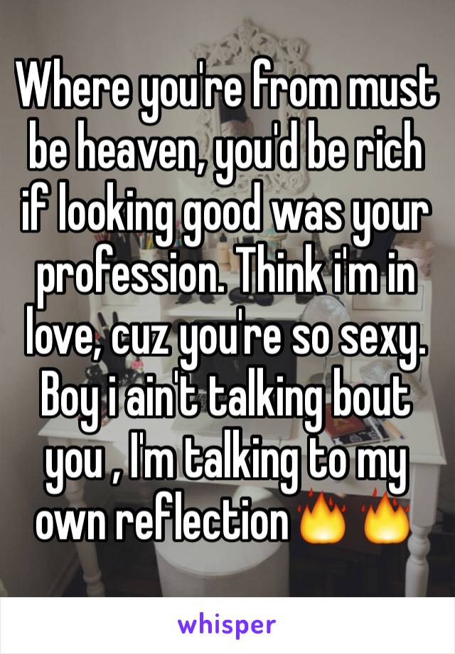 Where you're from must be heaven, you'd be rich if looking good was your profession. Think i'm in love, cuz you're so sexy. Boy i ain't talking bout you , I'm talking to my own reflection🔥🔥