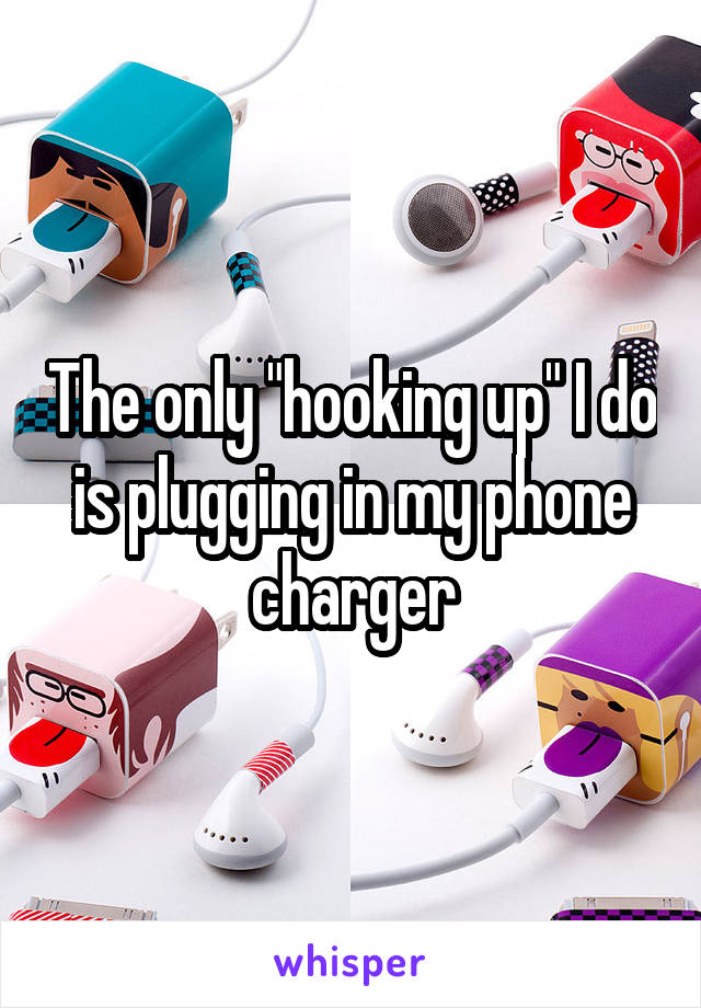 The only "hooking up" I do is plugging in my phone charger