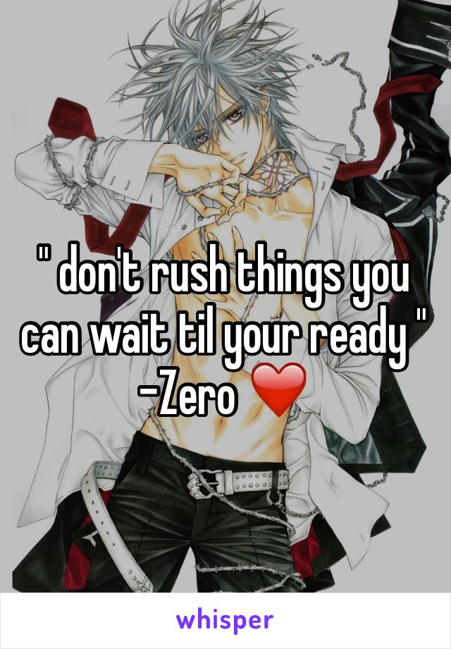 " don't rush things you can wait til your ready " -Zero ❤️