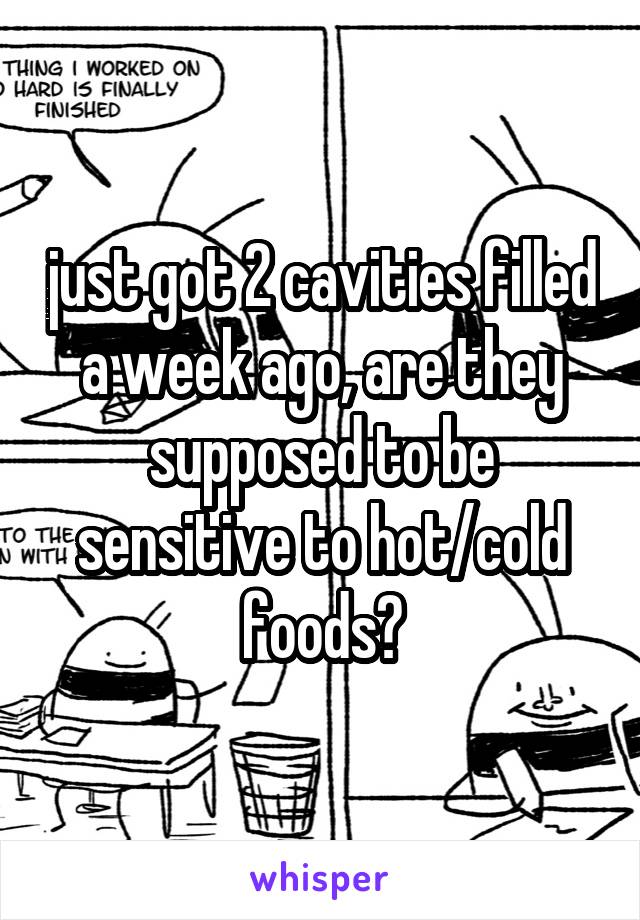 just got 2 cavities filled a week ago, are they supposed to be sensitive to hot/cold foods?