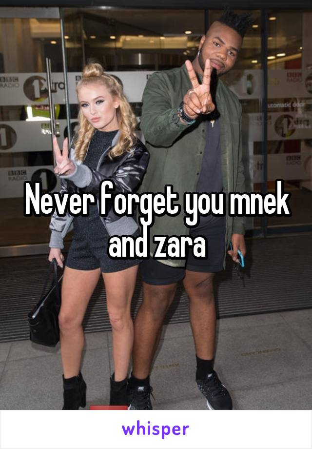 Never forget you mnek and zara