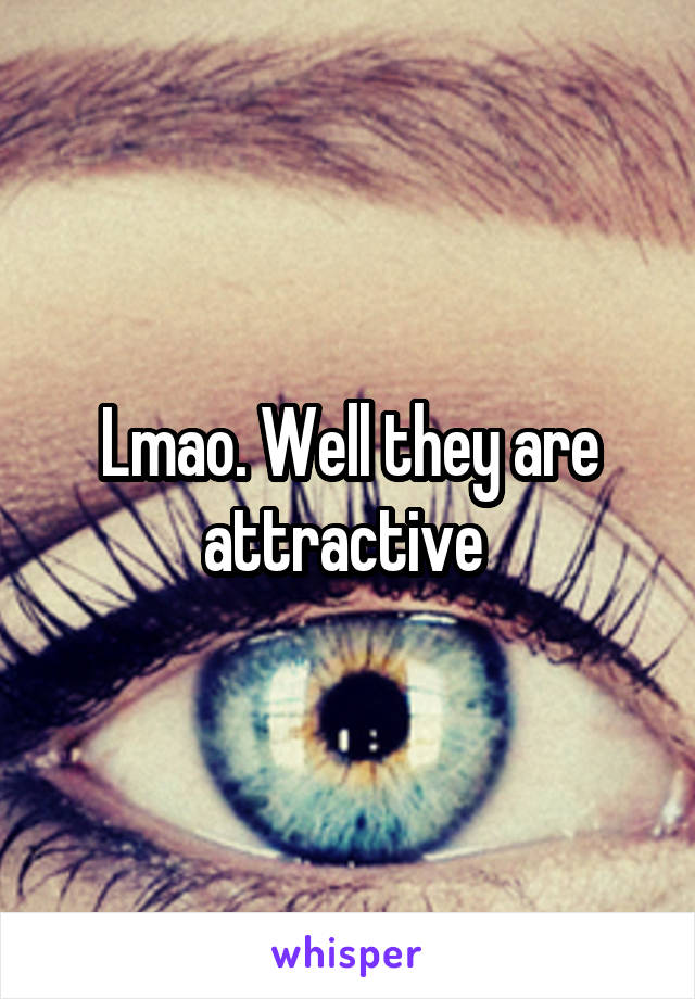 Lmao. Well they are attractive 