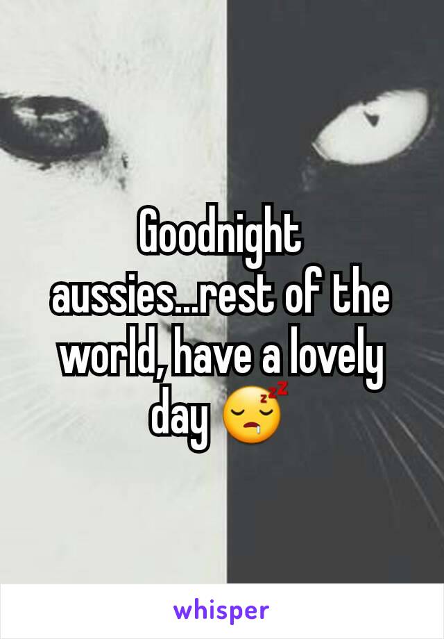 Goodnight aussies...rest of the world, have a lovely day 😴