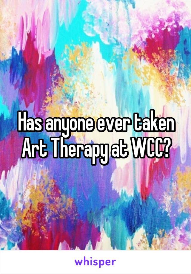 Has anyone ever taken Art Therapy at WCC?