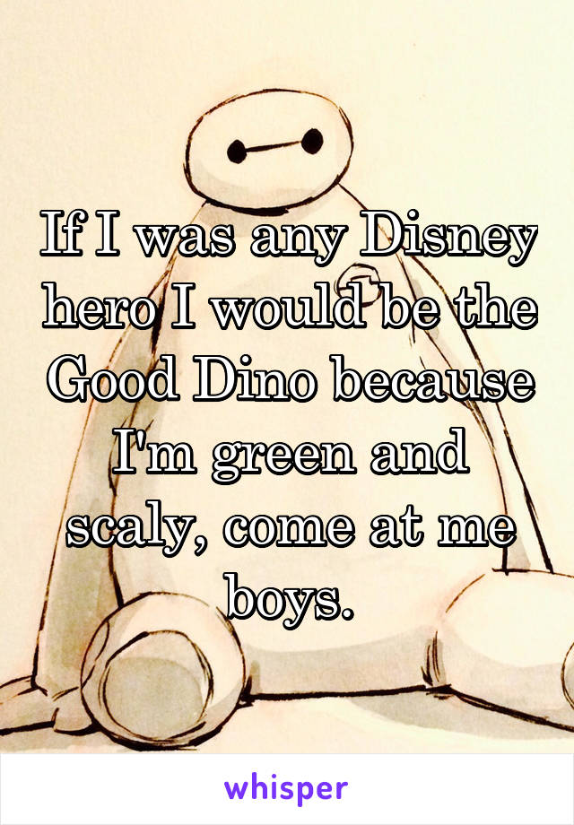 If I was any Disney hero I would be the Good Dino because I'm green and scaly, come at me boys.