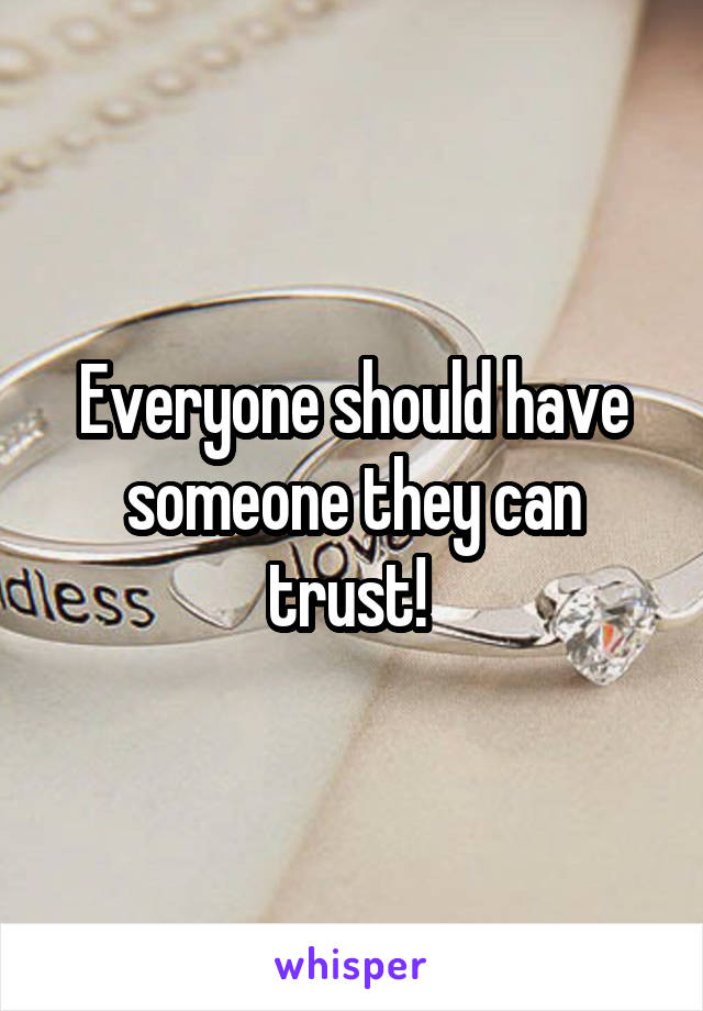 Everyone should have someone they can trust! 