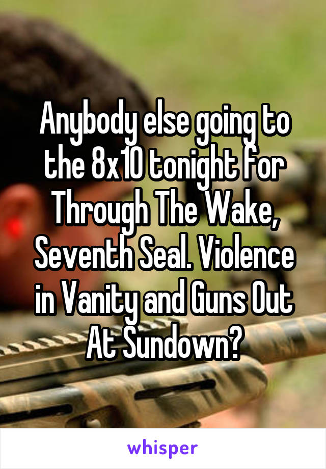 Anybody else going to the 8x10 tonight for Through The Wake, Seventh Seal. Violence in Vanity and Guns Out At Sundown?