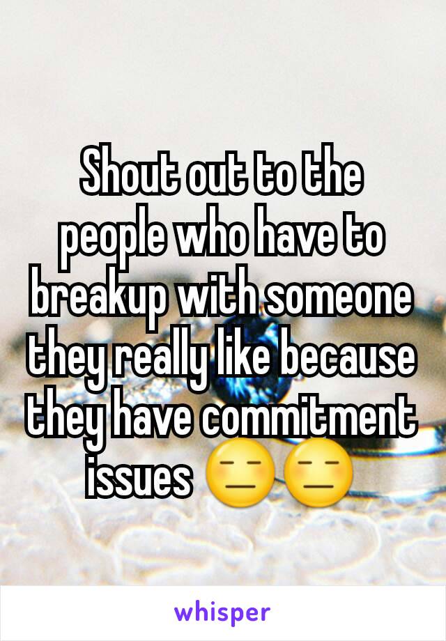 Shout out to the people who have to breakup with someone they really like because they have commitment issues 😑😑