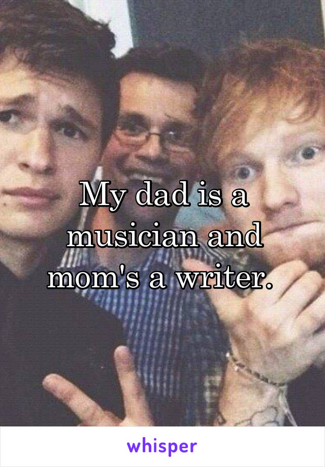 My dad is a musician and mom's a writer. 