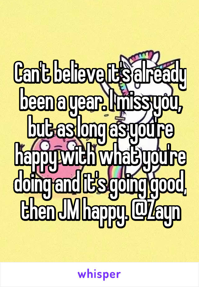 Can't believe it's already been a year. I miss you, but as long as you're happy with what you're doing and it's going good, then JM happy. @Zayn