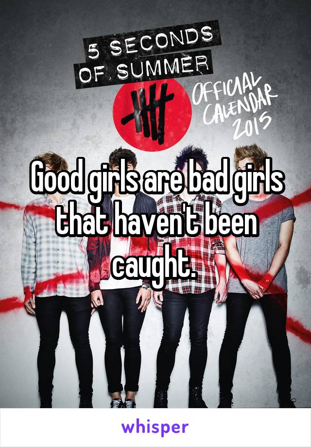 Good girls are bad girls that haven't been caught. 