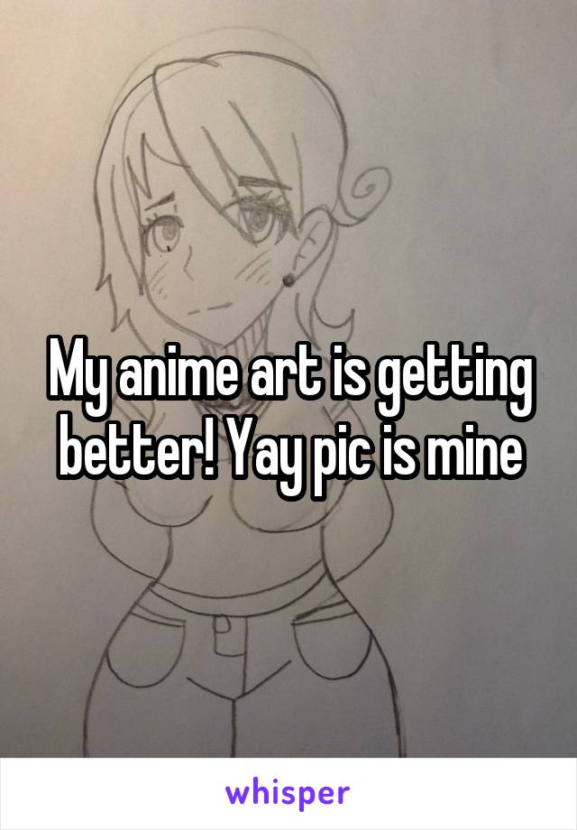 My anime art is getting better! Yay pic is mine