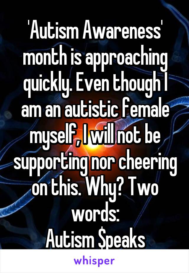 'Autism Awareness' month is approaching quickly. Even though I am an autistic female myself, I will not be supporting nor cheering on this. Why? Two words:
Autism $peaks