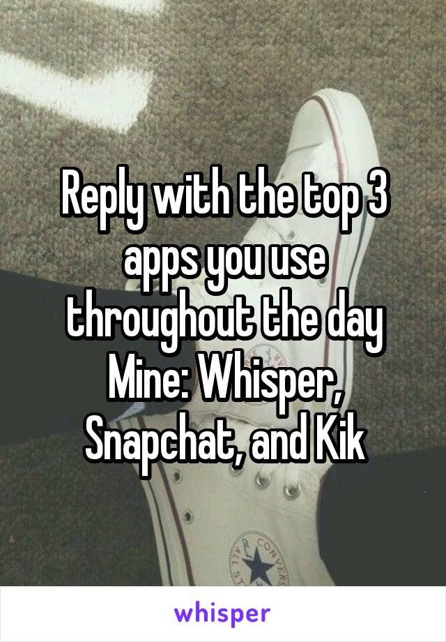 Reply with the top 3 apps you use throughout the day
Mine: Whisper, Snapchat, and Kik