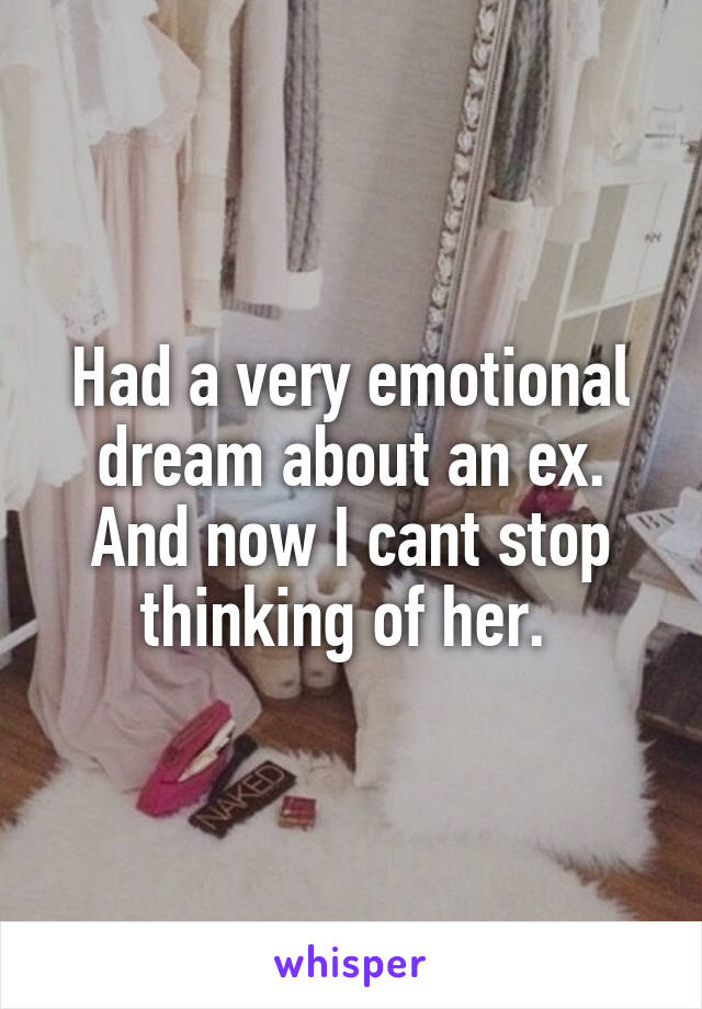 Had a very emotional dream about an ex. And now I cant stop thinking of her. 