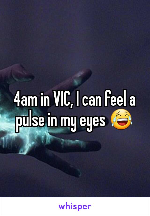 4am in VIC, I can feel a pulse in my eyes 😂