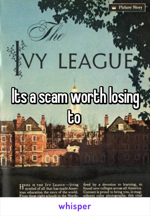 Its a scam worth losing to 