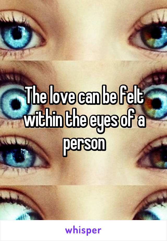 The love can be felt within the eyes of a person