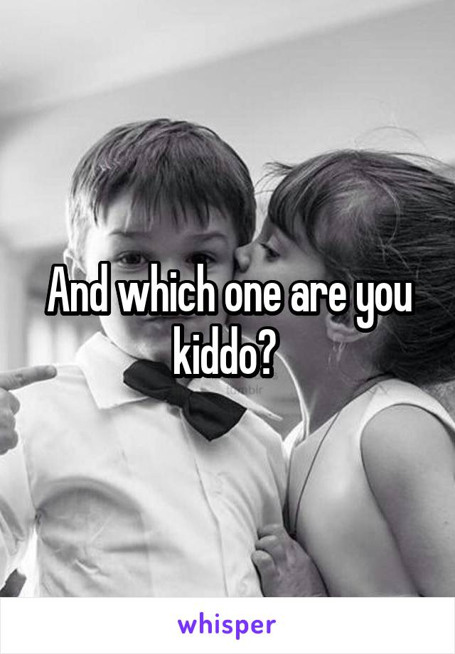 And which one are you kiddo? 