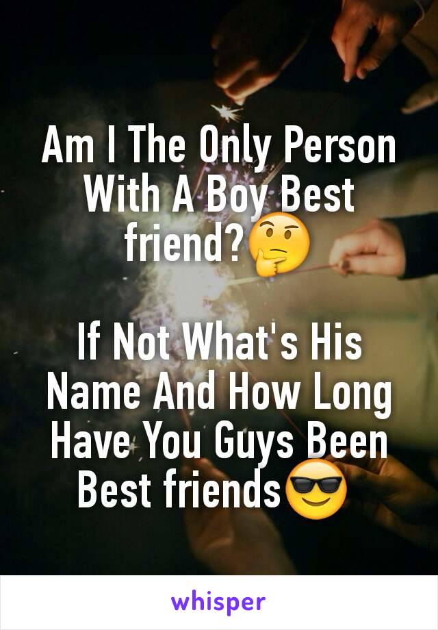 Am I The Only Person With A Boy Best friend?🤔

If Not What's His Name And How Long Have You Guys Been Best friends😎 