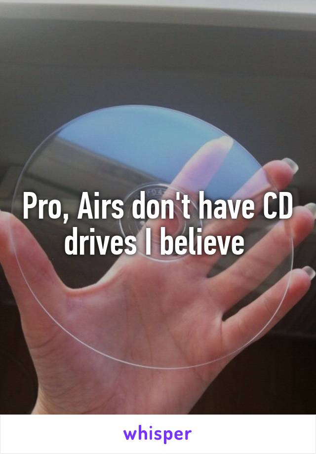 Pro, Airs don't have CD drives I believe 