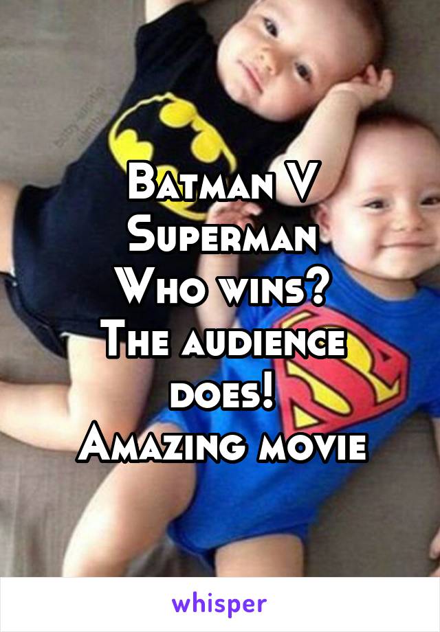 Batman V Superman
Who wins?
The audience does!
Amazing movie