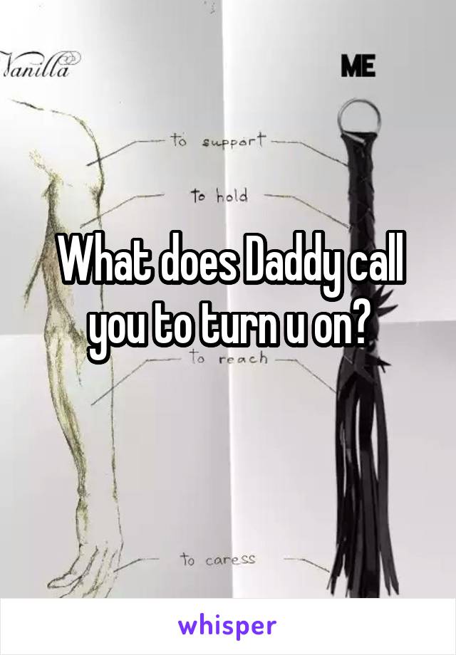 What does Daddy call you to turn u on?
