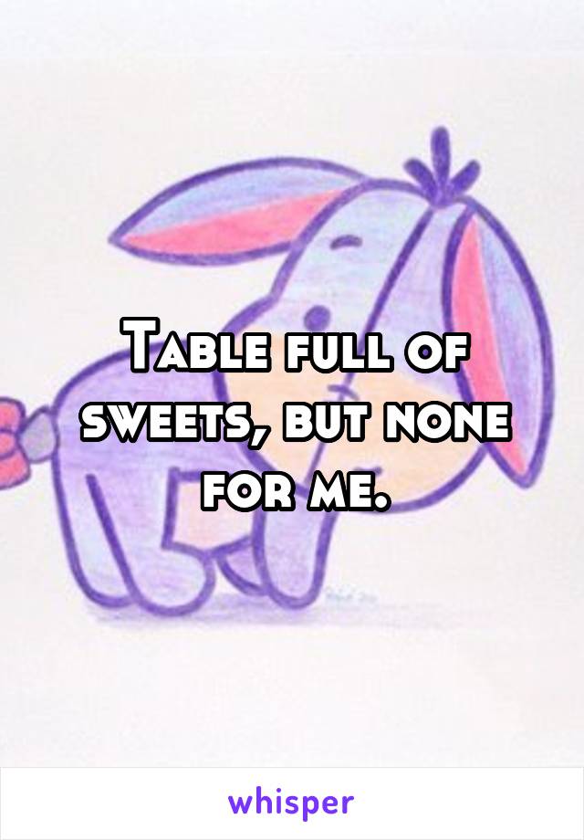 Table full of sweets, but none for me.