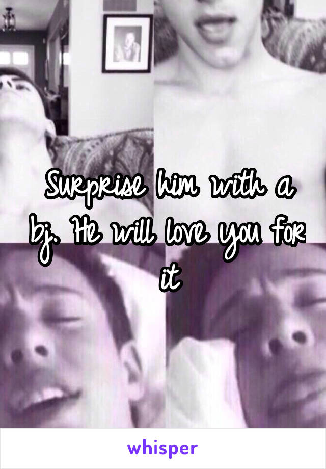 Surprise him with a bj. He will love you for it