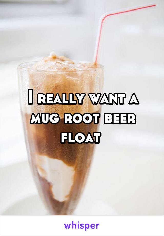 I really want a mug root beer float 