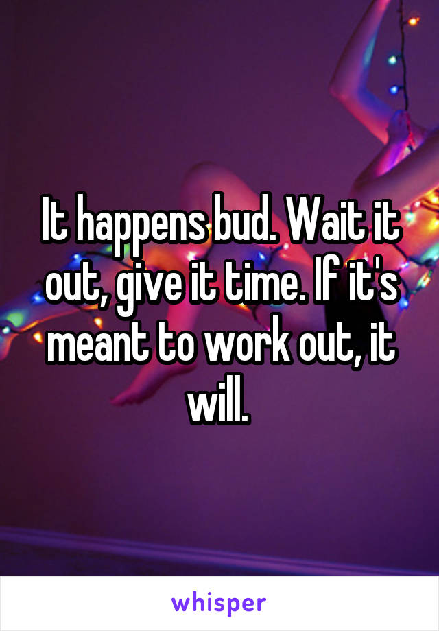 It happens bud. Wait it out, give it time. If it's meant to work out, it will. 