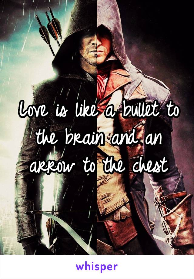 Love is like a bullet to the brain and an arrow to the chest