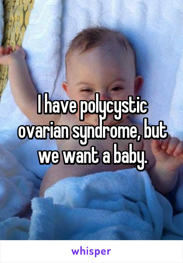 I have polycystic ovarian syndrome, but we want a baby.